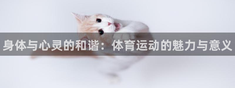米兰体育官方正版app娱乐首页官网下载:身体与心灵的和谐:体