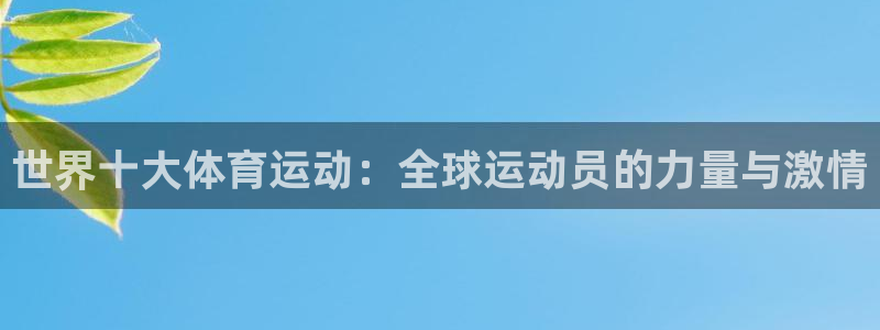米兰体育官网下载招商:世界十大体育运动:全球运动员的力量与激